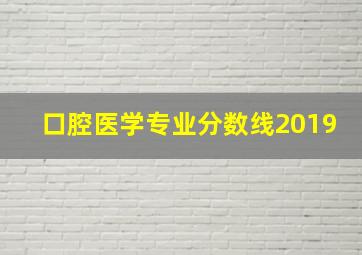 口腔医学专业分数线2019