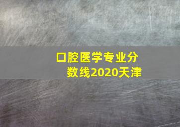 口腔医学专业分数线2020天津