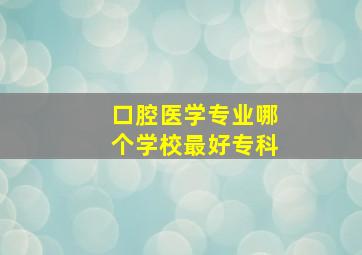 口腔医学专业哪个学校最好专科