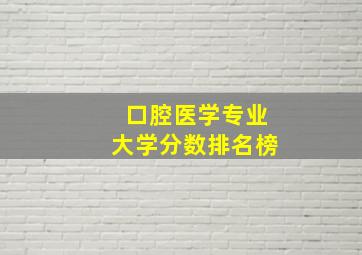 口腔医学专业大学分数排名榜