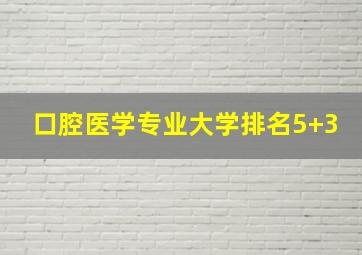 口腔医学专业大学排名5+3