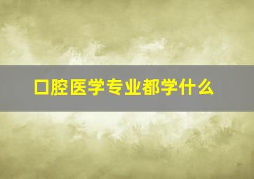 口腔医学专业都学什么