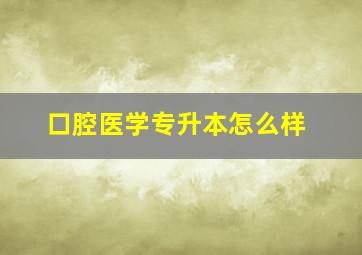 口腔医学专升本怎么样