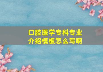 口腔医学专科专业介绍模板怎么写啊