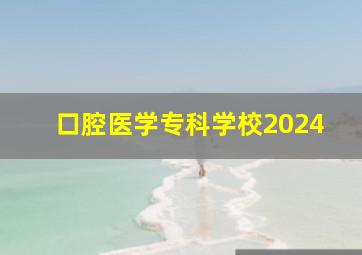 口腔医学专科学校2024