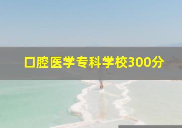 口腔医学专科学校300分