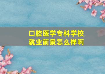 口腔医学专科学校就业前景怎么样啊