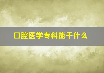 口腔医学专科能干什么