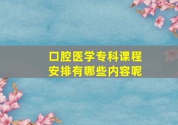 口腔医学专科课程安排有哪些内容呢