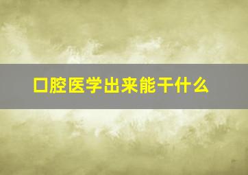 口腔医学出来能干什么