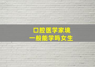 口腔医学家境一般能学吗女生