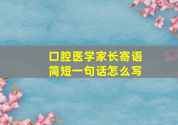 口腔医学家长寄语简短一句话怎么写