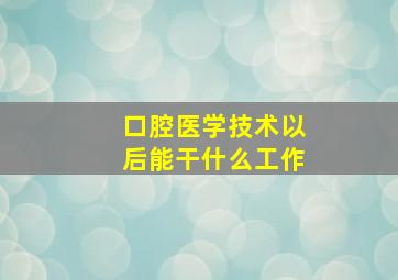 口腔医学技术以后能干什么工作