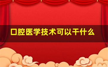 口腔医学技术可以干什么