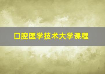 口腔医学技术大学课程