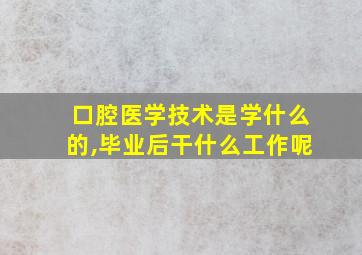 口腔医学技术是学什么的,毕业后干什么工作呢