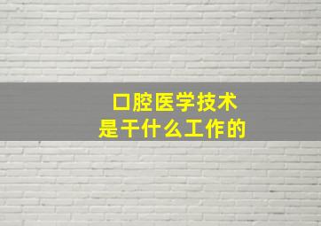 口腔医学技术是干什么工作的