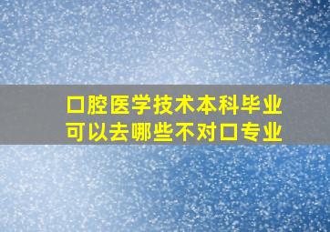 口腔医学技术本科毕业可以去哪些不对口专业