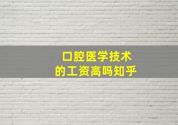 口腔医学技术的工资高吗知乎