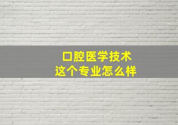 口腔医学技术这个专业怎么样