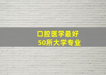 口腔医学最好50所大学专业