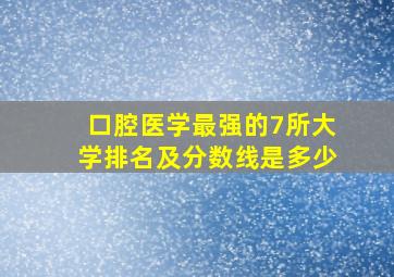 口腔医学最强的7所大学排名及分数线是多少