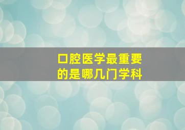 口腔医学最重要的是哪几门学科