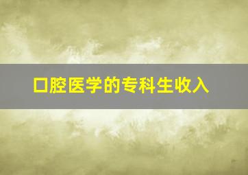 口腔医学的专科生收入