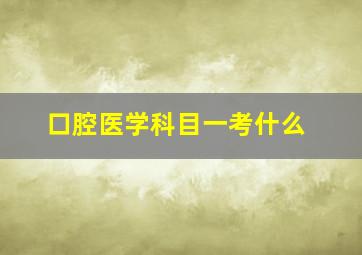 口腔医学科目一考什么