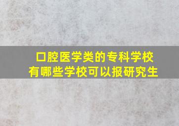 口腔医学类的专科学校有哪些学校可以报研究生