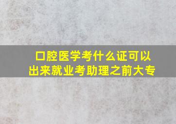 口腔医学考什么证可以出来就业考助理之前大专