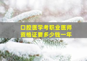 口腔医学考职业医师资格证要多少钱一年