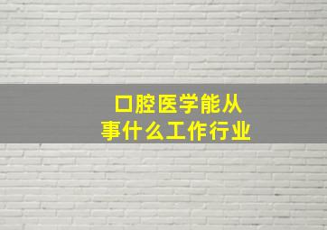 口腔医学能从事什么工作行业