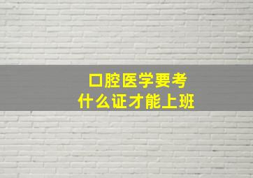 口腔医学要考什么证才能上班