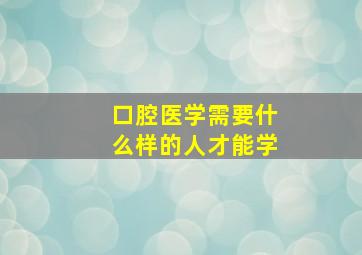 口腔医学需要什么样的人才能学