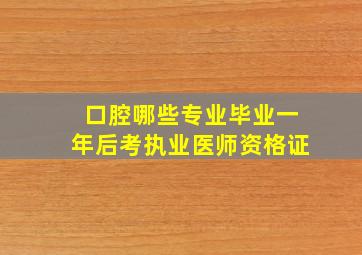 口腔哪些专业毕业一年后考执业医师资格证