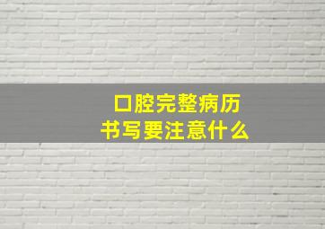 口腔完整病历书写要注意什么