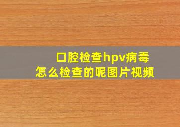 口腔检查hpv病毒怎么检查的呢图片视频