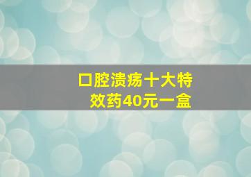 口腔溃疡十大特效药40元一盒