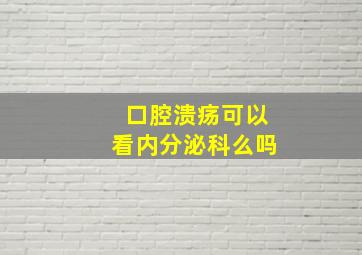 口腔溃疡可以看内分泌科么吗