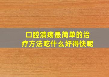 口腔溃疡最简单的治疗方法吃什么好得快呢