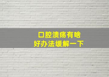 口腔溃疡有啥好办法缓解一下