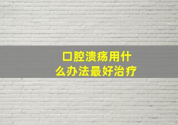 口腔溃疡用什么办法最好治疗