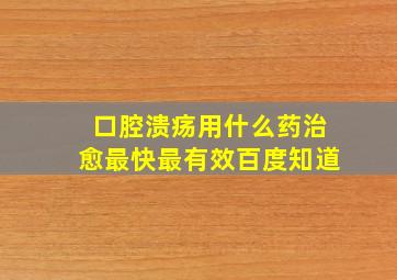 口腔溃疡用什么药治愈最快最有效百度知道