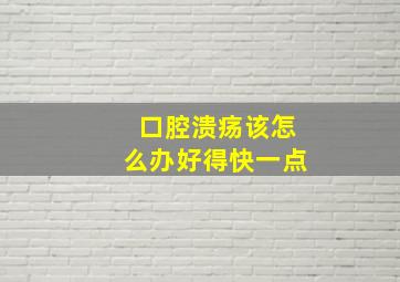 口腔溃疡该怎么办好得快一点