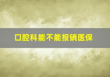 口腔科能不能报销医保