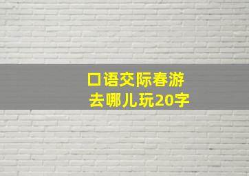 口语交际春游去哪儿玩20字