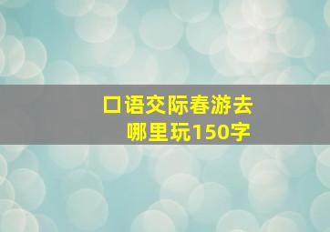 口语交际春游去哪里玩150字