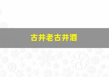 古井老古井酒