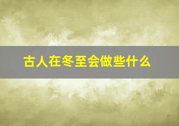 古人在冬至会做些什么